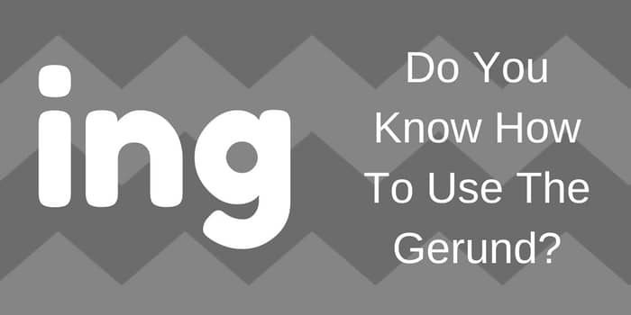 Writers – Do You Know How To Use The Gerund?